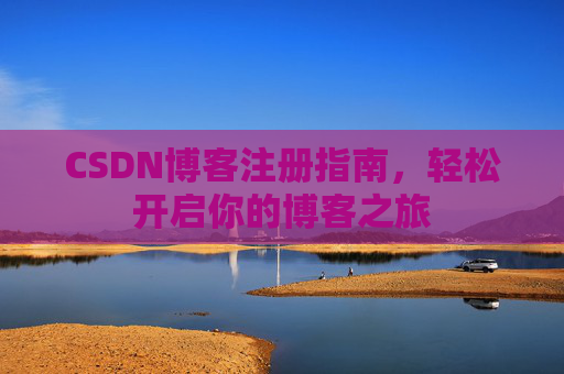 CSDN博客注册指南，轻松开启你的博客之旅